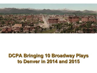 DCPA Bringing 10 Broadway PlaysDCPA Bringing 10 Broadway Plays
to Denver in 2014 and 2015to Denver in 2014 and 2015
 