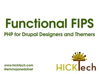 Functional FIPS
PHP for Drupal Designers and Themers




www.hicktech.com
@emmajanedotnet
                    
 