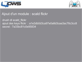 Ajout d'un module : scald flickr
drush dl scald_flickr
ajout des keys flickr : a1e3db0d3ca97e0a8d3caa3ac76c3cc8
secret : 7a33bc81c0e95834
 