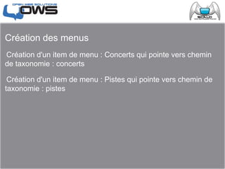 Création des menus
Création d'un item de menu : Concerts qui pointe vers chemin
de taxonomie : concerts
Création d'un item de menu : Pistes qui pointe vers chemin de
taxonomie : pistes
 
