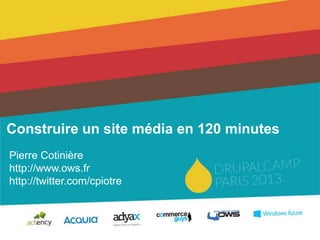Construire un site média en 120 minutes
Pierre Cotinière
http://www.ows.fr
http://twitter.com/cpiotre
 