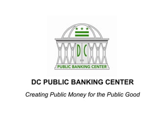DC PUBLIC BANKING CENTER
 
Creating Public Money for the Public Good
 