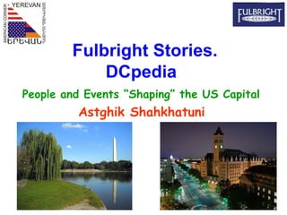 Fulbright Stories.
            DCpedia
People and Events “Shaping” the US Capital
         Astghik Shahkhatuni
 
