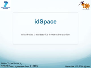 idSpace Distributed Collaborative Product Innovation FP7-ICT-2007-1-4.1,  STREPGrant agreement no. 216199 November 12th 2009 @tmra 