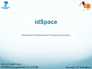 idSpace
Distributed Collaborative Product Innovation
FP7-ICT-2007-1-4.1,
STREPGrant agreement no. 216199 November 12th 2009 @tmra
 