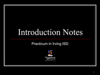 1 
Introduction Notes 
Practicum in Irving ISD 
 