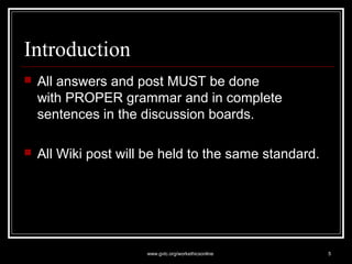 Introduction 
 All answers and post MUST be done 
with PROPER grammar and in complete 
sentences in the discussion boards...