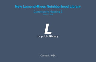 New Lamond-Riggs Neighborhood Library
Community Meeting 3
June 12, 2019
Consigli / HGA
 