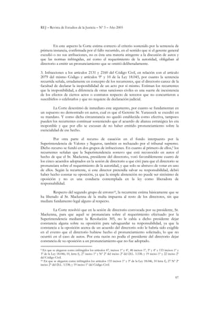 REJ – Revista de Estudios de la Justicia – Nº 3 – Año 2003
97
En este aspecto la Corte estima correcto el criterio sostenido por la sentencia de
primera instancia, confirmada por el fallo recurrido, en el sentido que si el gerente general
excedió o no sus atribuciones, no es ésta una materia atingente a la discusión de autos y
que las normas infringidas, así como el requerimiento de la autoridad, obligaban al
directorio a emitir un pronunciamiento que se omitió deliberadamente.
3. Infracciones a los artículos 2131 y 2160 del Código Civil, en relación con el artículo
2079 del mismo Código y artículos 9º y 10 de la Ley 18.045, por cuanto la sentencia
recurrida señala, erradamente en concepto de los recurrentes, que el directorio carece de la
facultad de declarar la inoponibilidad de un acto por sí mismo. Estiman los recurrentes
que la inoponibilidad, a diferencia de otras sanciones civiles es una suerte de inexistencia
de los efectos de ciertos actos o contratos respecto de terceros que no concurrieron a
suscribirlos o celebrarlos y que no requiere de declaración judicial.
La Corte desestimó de inmediato este argumento, por cuanto se fundamentan en
un supuesto no demostrado en autos, cual es que el Gerente Sr. Yuraszeck se excedió en
su mandato. Y como dicha circunstancia no quedó establecida como efectiva, tampoco
pueden los recurrentes continuar sosteniendo que el acuerdo de alianza estratégica les era
inoponible y que por ello se excusan de no haber emitido pronunciamiento sobre la
esencialidad de ese hecho.
Por otra parte el recurso de casación en el fondo interpuesto por la
Superintendencia de Valores y Seguros, también es rechazado por el tribunal supremo.
Dicho recurso se fundó en dos grupos de infracciones. En cuanto al primero de ellos,9 los
recurrentes señalan que la Superintendencia sostuvo que está reconocido en autos el
hecho de que el Sr. Mackenna, presidente del directorio, votó favorablemente cuatro de
los cinco acuerdos adoptados en la sesión de directorio a que citó para que el directorio se
pronunciara sobre el requerimiento de la autoridad, y que solo se abstuvo de votar en uno
de ellos. Según la recurrente, si este director pretendía salvar su responsabilidad, debió
haber hecho constar su oposición, ya que la simple abstención no puede ser sinónimo de
oposición y no es una conducta contemplada en la ley como liberadora de
responsabilidad.
Respecto del segundo grupo de errores10, la recurrente estima básicamente que se
ha liberado al Sr. Mackenna de la multa impuesta al resto de los directores, sin que
mediara fundamento legal alguno al respecto.
La Corte resolvió que en la sesión de directorio convocada por su presidente, Sr.
Mackenna, para que aquel se pronunciara sobre el requerimiento efectuado por la
Superintendencia mediante la Resolución 305, no le cabía a dicho presidente dejar
constancia alguna sobre su oposición para salvaguardar su responsabilidad, ya que la
constancia a la oposición acerca de un acuerdo del directorio solo le habría sido exigible
en el evento que el directorio hubiese hecho el pronunciamiento solicitado, lo que no
ocurrió en el caso de autos. Por esta razón no podía el presidente del directorio dejar
constancia de su oposición a un pronunciamiento que no fue adoptado.
9 En que se alegaron como infringidos los artículos 47, incisos 1º y 4º, 48 incisos 1º, 3º y 4º y 133 incisos 1º y
3º de la Ley 18.046; 10, letra f), 27 inciso 1º y Nº 2º del inciso 2º del D.L. 3.538; y 19 inciso 1º y 22 inciso 2º
del Código Civil.
10 En que se alegaron como infringidos los artículos 133 incisos 1º y 3º de la Ley 18.046, 10 letra f), 27 Nº 2º
inciso 2º del D.L. 3.538; y 19 inciso 1º del Código Civil.
 