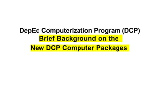 DepEd Computerization Program (DCP)
Brief Background on the
New DCP Computer Packages
 