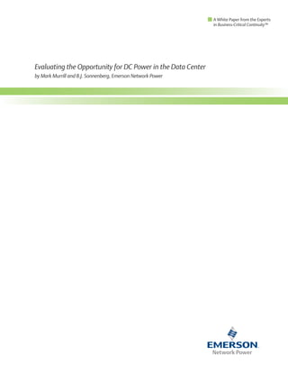 A White Paper from the Experts
                                                             in Business-Critical Continuity™




Evaluating the Opportunity for DC Power in the Data Center
by Mark Murrill and B.J. Sonnenberg, Emerson Network Power
 
