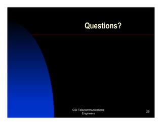 Questions?




CSI Telecommunications
                         25
       Engineers
 