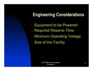 Engineering Considerations

Equipment to be Powered
Required Reserve Time
Minimum Operating Voltage
Size of the Facility




    CSI Telecommunications
                             3
           Engineers
 