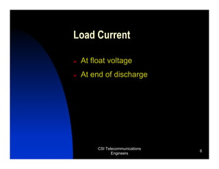 Load Current

 At float voltage
 At end of discharge




      CSI Telecommunications
                               6
             Engineers
 