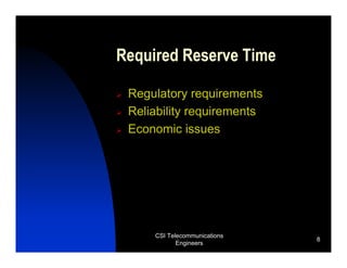 Required Reserve Time

 Regulatory requirements
 Reliability requirements
 Economic issues




     CSI Telecommunications
                              8
            Engineers
 