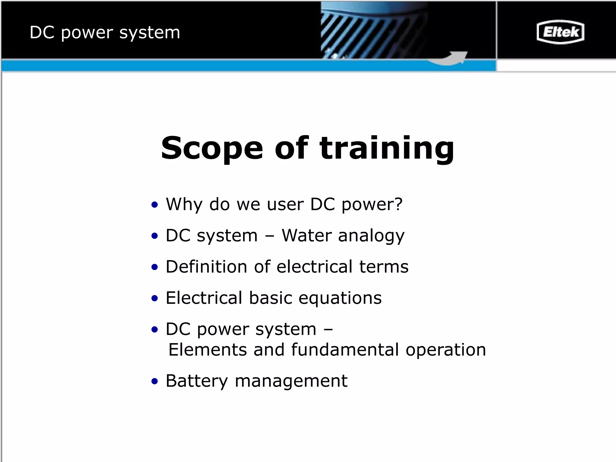 Scope of training Why do we user DC power ? DC system – Water analogy   Definition of electrical terms   Electrical basic equations   DC power system –    Elements and fundamental operation   Battery management   DC power system 