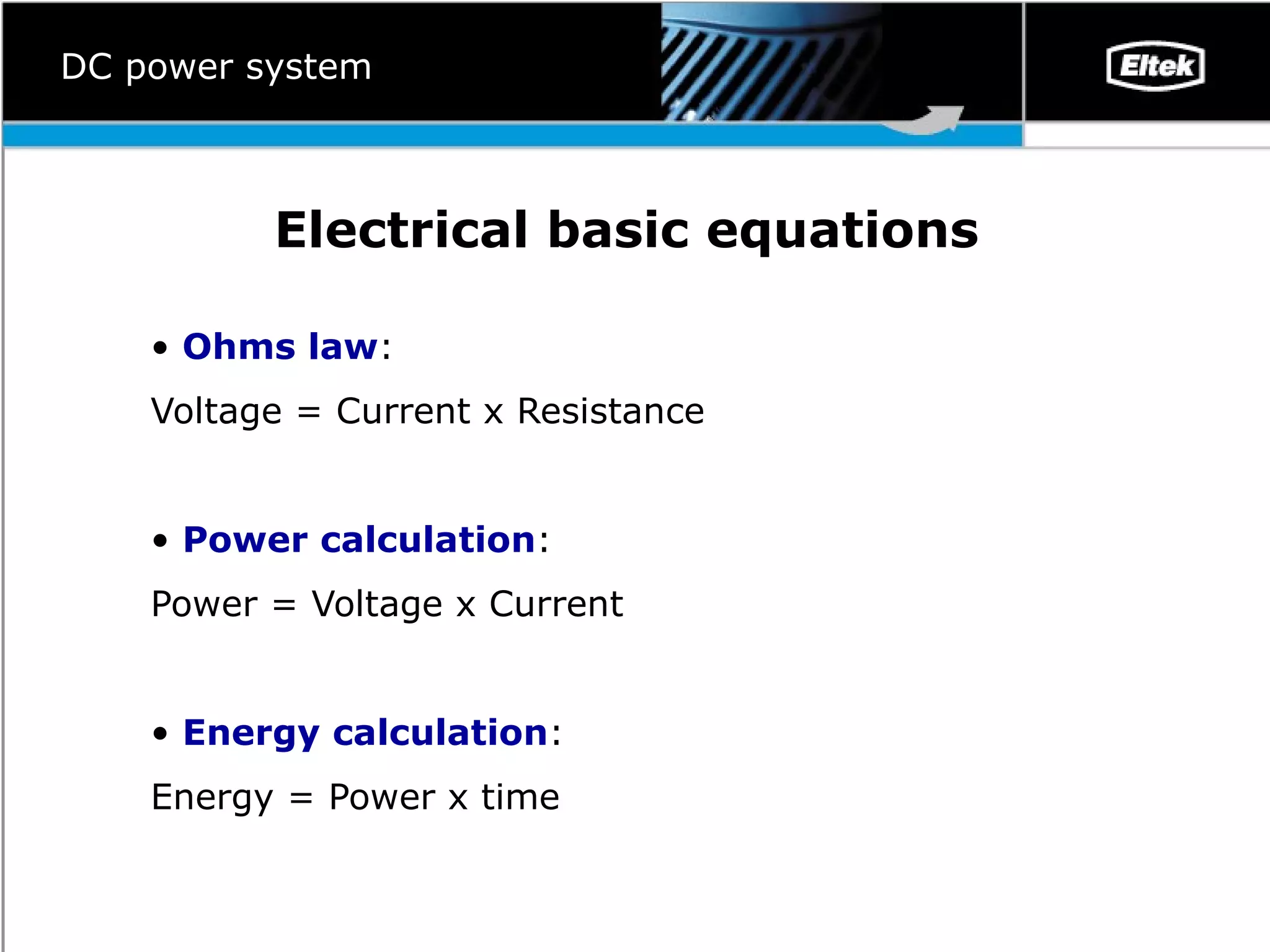 Electrical basic equations   Ohms law :  Voltage = Current x Resistance Power calculation : Power = Voltage x Current Energy calculation : Energy = Power x time DC power system 
