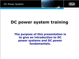 DC power system training The purpose of this presentation is to give an introduction to DC power systems and DC power fundamentals. DC Power System 