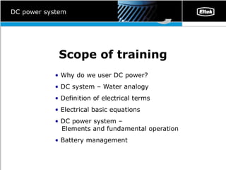 Scope of training Why do we user DC power ? DC system – Water analogy   Definition of electrical terms   Electrical basic equations   DC power system –    Elements and fundamental operation   Battery management   DC power system 