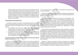 47
de pensamiento a partir de las interacciones que ha generado con los
nuevas interrogantes y la información a la que tuvo acceso…” de esta
manera, resulta importante que las actividades de cierre generen un
espacio de interacción entre los estudiantes, donde puedan transferir a
una nueva situación aquello que se ha trabajado y, en algunos casos, se
puedan materializar en tareas que posibiliten una retroalimentación.
Además, este momento, admite una instancia de evaluación para el
docente y el estudiante.
METODOLOGÍA POR PROYECTOS
La propuesta consiste en iniciarse en el aprendizaje basado en proyectos.
Se espera que cada docente pueda llevar a cabo, con su grupo de estudiantes,
uno o dos proyectos al año, según el ciclo en el que se encuentren. De esta
manera:
• Los estudiantes que concurran a primer ciclo y ciclo intermedio,
puedan realizar un proyecto al año, destinando el tiempo que se crea
conveniente para su diseño, puesta en marcha, y difusión.
• Los estudiantes que concurran a segundo ciclo, logren realizar dos
proyectos en el transcurso del año (distribuidos según la visión del
docente de grado y estableciendo el tiempo que se crea conveniente
para su elaboración, ejecución y propagación)
¿Por qué es importante incorporar a nuestra escuela primaria el aprendizaje
basado en proyectos?
Asumir con responsabilidad el desarrollo de un currículum centrado en
el trabajo con capacidades, supone un cambio en la cultura pedagógica de la
institución escolar y de los docentes. Por ello, es importante poner en marcha
la elaboración de un proyecto que, invite a los estudiantes a participar de un
“aprendizaje activo”, involucrándose de manera progresivamente autónoma
en la construcción de sus conocimientos, vivenciando el intercambio y la
creación compartida.
El objetivo principal del Aprendizaje Basado en Proyectos es que el alumno
participe activamente, experimente, construya un aprendizaje significativo y
disfrute mientras lo hace.
Para llevar adelante un proyecto que nace de un interrogante o de la
detección de un problema (ya sea real, formulado por el docente o que
surge del interés propio del grupo) y para crear un trabajo de calidad, los
estudiantes necesitan hacer mucho más que memorizar información; se
espera que participen en variados procesos cognitivos: reconocimiento de
problemas, búsqueda de información, comprensión e interpretación de datos,
establecimiento de relaciones, planteamiento de conclusiones o revisión
crítica de preconceptos y creencias.
De esta manera, como protagonistas de su propio aprendizaje -y donde el
aprendizaje de conocimientos tiene la misma importancia que la adquisición
dehabilidadesyactitudesparaeldesarrollodecapacidades-esqueserequiere
que pongan en juego, el pensamiento crítico, la resolución de problemas,
la colaboración y diversas formas de comunicación, además de aprender
a trabajar en equipo. Deben escuchar a otros, ser capaces de exponer con
claridadsusideas,leerycomprenderdiferentestiposdematerialesytambién
expresarse en diferentes formatos. Estas son las llamadas capacidades clave
para el siglo XXI.
Además, el trabajo por proyectos facilita la integración de múltiples
disciplinas,yfavoreceeldesarrollodeunaprendizajecooperativo,atendiendo
a la heterogeneidad de estudiantes que tenemos en nuestras aulas. Permite
que los contenidos curriculares se trabajen de manera transversal.
 
