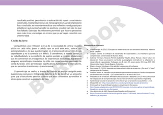 49
resultado positivo, permitiendo la valoración del nuevo conocimiento
construido, mediante procesos de metacognición. Cuando el proyecto
haya concluido, es importante realizar una reflexión con el grupo para
establecer qué puntos han sido los positivos y cuáles han sido los que
han fallado. Este tipo de reflexiones permitirá que futuros proyectos
sean más ricos y no caigan en errores que ya se hayan cometido con
anterioridad.
A modo de cierre:
Compartimos una reflexión acerca de la necesidad de centrar nuestra
visión en cada niño, joven o adulto que se está educando, valorar sus
potencialidades y lo que pueden lograr en el proceso de desarrollo de sus
capacidades y no la carencia o el déficit. Si atendemos, al mismo tiempo, a
su individualidad y a su condición de sujetos sociales y creamos situaciones
que los conviertan en protagonistas de experiencias educativas, lograremos
asegurar aprendizajes vinculados no sólo con conocimientos puntuales de
corta duración, sino aprendizajes significativos, funcionales e innovadores,
que les permitan transformar y transformarse.
El aprendizaje se realiza a través del trabajo en equipo resignificando
experiencias comunes e integrando saberes a fin de construir un proyecto
para que el estudiante perciba y sienta que esos contenidos aprendidos le
sirven para construir su proyecto de vida.
Bibliografía de referencia
• Díaz-Barriga, A (2013) Guía para la elaboración de una secuencia didáctica. México
IISUE-UNAM
• Zeigler, Sandra. El enfoque de desarrollo de capacidades y la enseñanza para la
comprensión. Universidad de Buenos Aires.
• Ademar Ferreyra, Horacio; Peretti, Gabriela; Vidales, Silvia: Pensar y hacer futuro en
educación. Hacia un proyecto curricular y pedagógico centrado en la adquisición y
desarrollo de capacidades. Hallazgos, vol. 8, núm. 15, enero-junio, 2011, pp. 119-135
Universidad Santo Tomás Bogotá, Colombia.
• Blanco, Isauro. Mindware: Más allá del hardware y del software.
• Perrenoud, P. (2000). Aprender en la escuela a través de proyectos: ¿Por qué? ¿Cómo?
Universidad de Ginebra.
• GuillénChinea,N. Introducciónalaprendizajebasadoenproyectos.Perfeccionamiento
del Profesorado DGOIPE – CEU publicado el 31 de marzo de 2016.
• Presidencia de la Nación. Ministerio de educación y deportes (2017) Marco Nacional
de Integración de los Aprendizajes: hacia el desarrollo de capacidades. Argentina
• Aprendizaje basado en proyecto: cómo hacer que un proyecto sea auténtico y real.
• Disponible en: http://www.eduforics.com/es/aprendizaje-basado-proyectos/
• Cómo aplicar el aprendizaje basado en proyectos en diez pasos.
• http://www.aulaplaneta.com/2015/02/04/recursos-tic/como-aplicar-el-aprendizaje-
basado-en-proyectos-en-diez-pasos/
• Una definición de ABP (Aprendizajes Basados en Proyectos)
• http://formacion.educalab.es/pluginfile.php/42240/mod_imscp/content/2/una_
definicin_de_abp.html
 