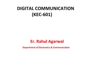 DIGITAL COMMUNICATION
(KEC-601)
Er. Rahul Agarwal
Department of Electronics & Communication
 