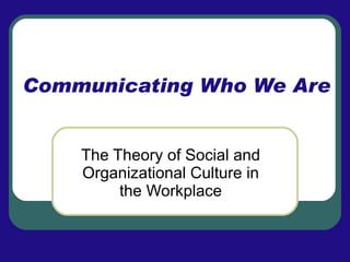 Communicating Who We Are The Theory of Social and Organizational Culture in the Workplace 