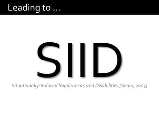Leading to …




Situationally-Induced Impairments and Disabilities [Sears, 2003]
 