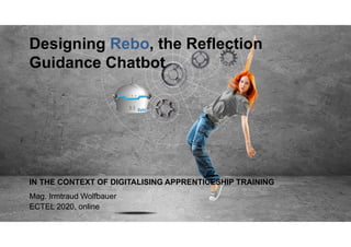 © Know-Center GmbH, www.know-center.at
Designing Rebo, the Reflection
Guidance Chatbot
IN THE CONTEXT OF DIGITALISING APPRENTICESHIP TRAINING
Mag. Irmtraud Wolfbauer
ECTEL 2020, online
 