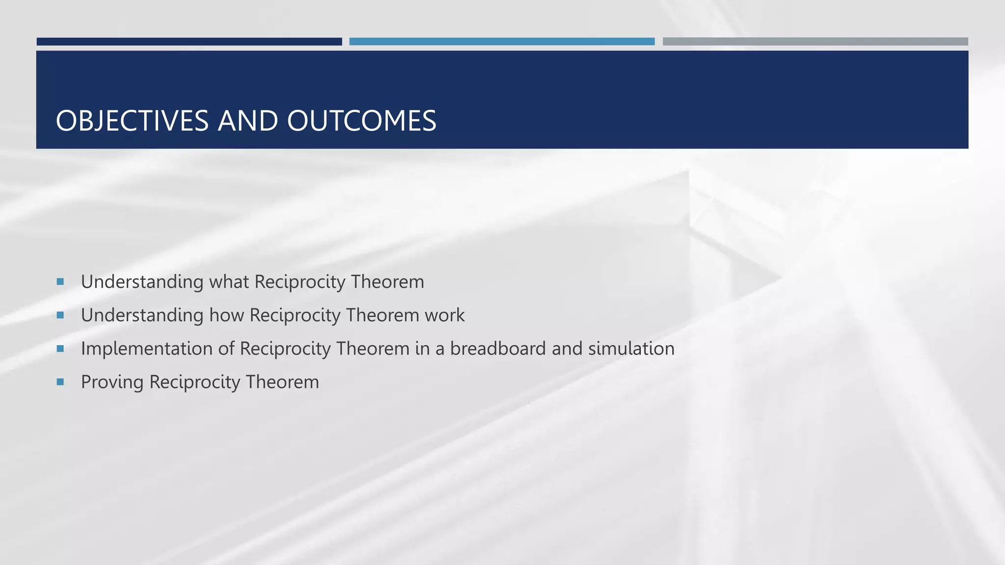 OBJECTIVES AND OUTCOMES
 Understanding what Reciprocity Theorem
 Understanding how Reciprocity Theorem work
 Implementation of Reciprocity Theorem in a breadboard and simulation
 Proving Reciprocity Theorem
 