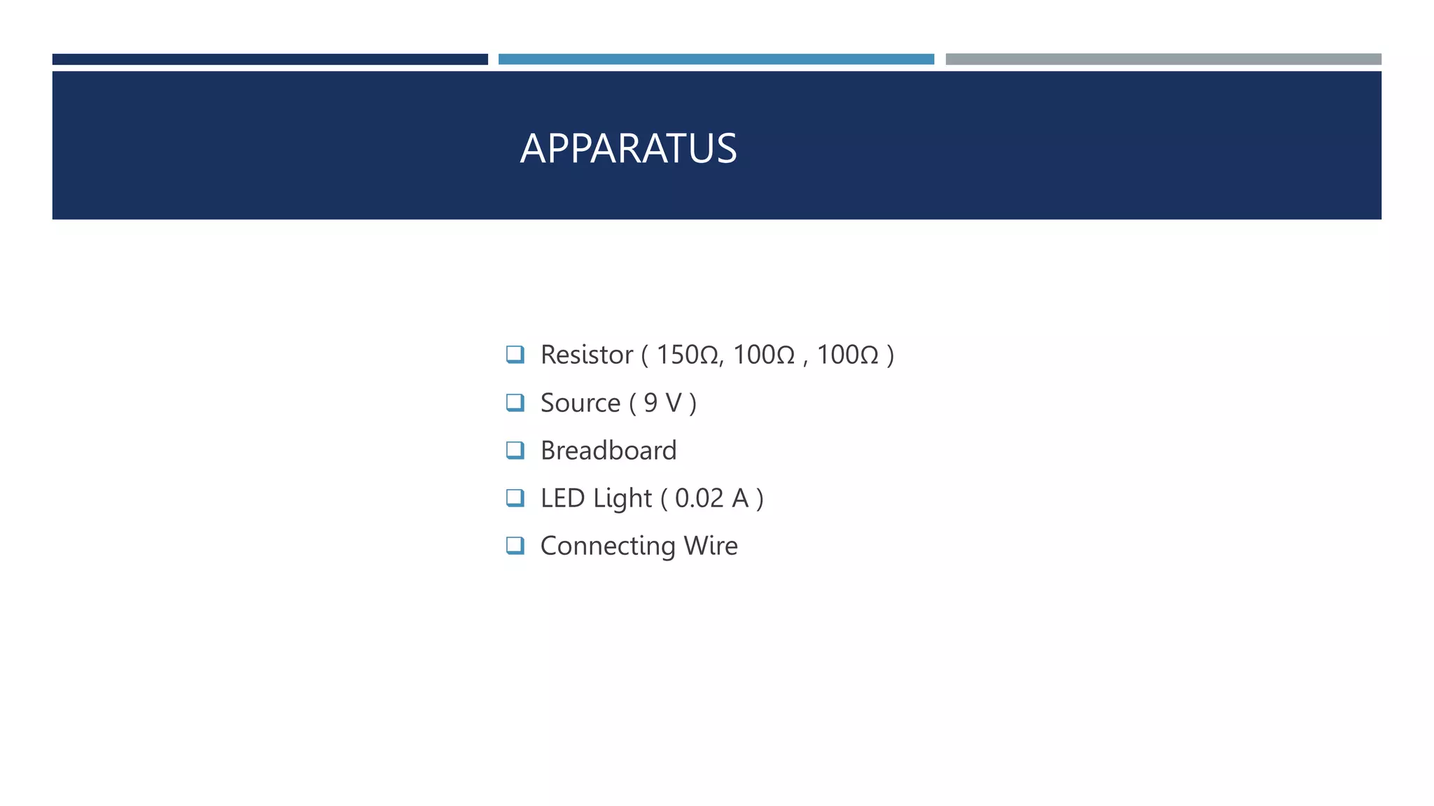 APPARATUS
 Resistor ( 150Ω, 100Ω , 100Ω )
 Source ( 9 V )
 Breadboard
 LED Light ( 0.02 A )
 Connecting Wire
 