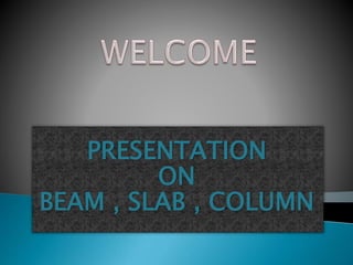 PRESENTATION 
ON 
BEAM , SLAB , COLUMN 
 