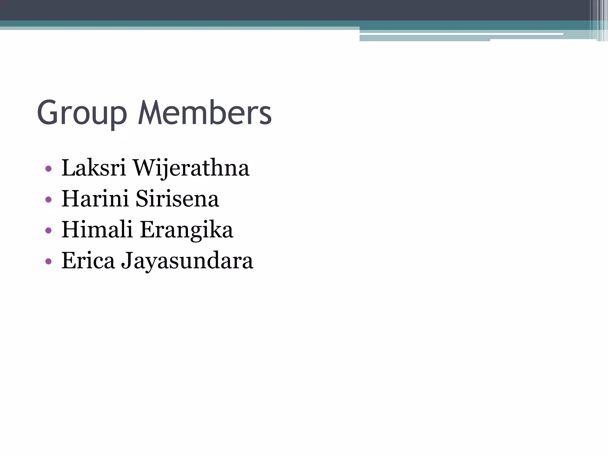 Group Members
• Laksri Wijerathna
• Harini Sirisena
• Himali Erangika
• Erica Jayasundara
 