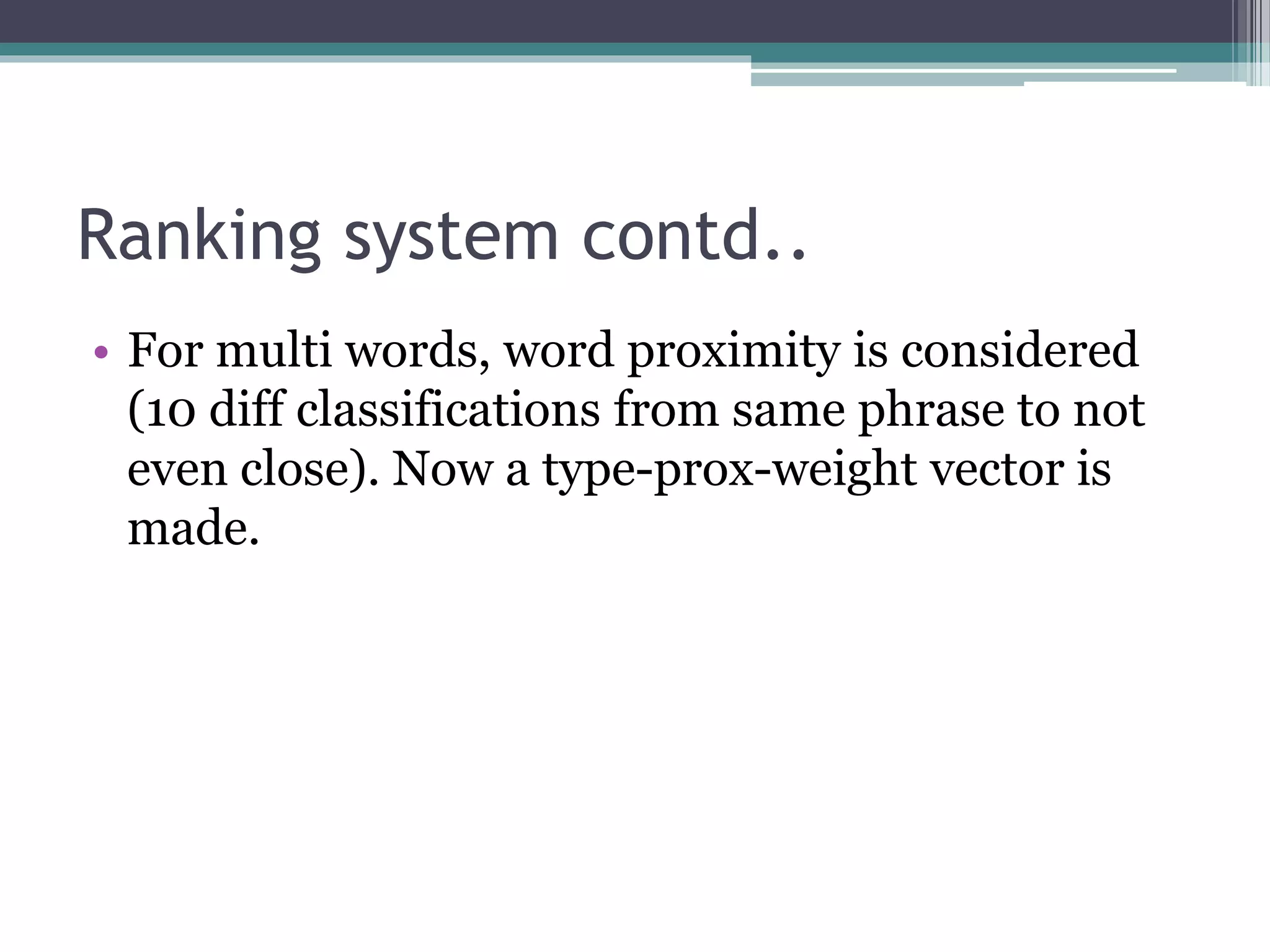 Ranking system contd..
• For multi words, word proximity is considered
(10 diff classifications from same phrase to not
even close). Now a type-prox-weight vector is
made.
 