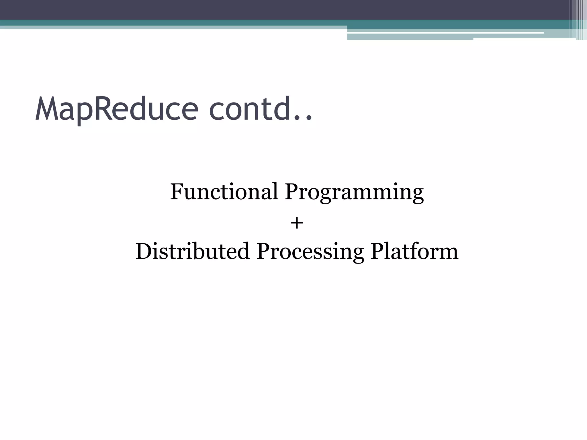 MapReduce contd..
Functional Programming
+
Distributed Processing Platform
 