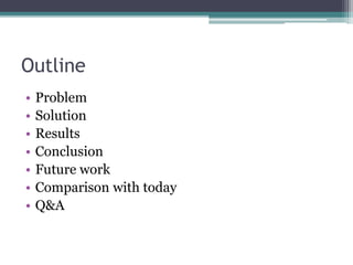 Outline
• Problem
• Solution
• Results
• Conclusion
• Future work
• Comparison with today
• Q&A
 