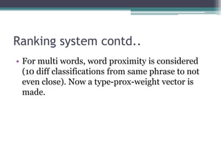 Ranking system contd..
• For multi words, word proximity is considered
(10 diff classifications from same phrase to not
even close). Now a type-prox-weight vector is
made.
 