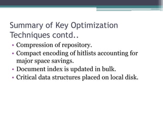 Summary of Key Optimization
Techniques contd..
• Compression of repository.
• Compact encoding of hitlists accounting for
major space savings.
• Document index is updated in bulk.
• Critical data structures placed on local disk.
 