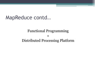 MapReduce contd..
Functional Programming
+
Distributed Processing Platform
 