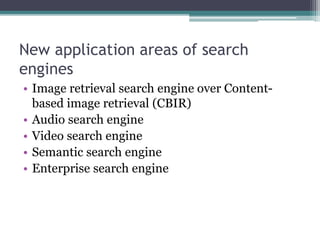 New application areas of search
engines
• Image retrieval search engine over Content-
based image retrieval (CBIR)
• Audio search engine
• Video search engine
• Semantic search engine
• Enterprise search engine
 