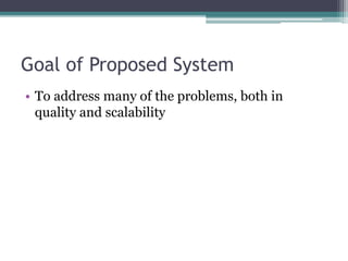 Goal of Proposed System
• To address many of the problems, both in
quality and scalability
 