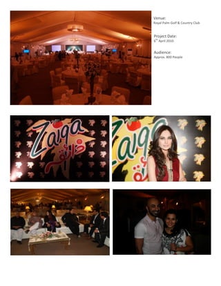 Venue:	
  
                Royal	
  Palm	
  Golf	
  &	
  Country	
  Club	
  


                Project	
  Date:	
  
                  th
                6 	
  April	
  2010.	
  
                	
  
                Audience:	
  	
  
                Approx.	
  800	
  People	
  




	
  
       10	
  
 