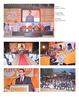 Venue:	
  
                Gymboree	
  Gulberg	
  
                	
  
                 Project	
  Date:	
  
                       th
                 5 	
  February	
  2011.	
  
                 	
  
                 Audience:	
  	
  
                 Approx.	
  700	
  People	
  




	
  
       12	
  
 