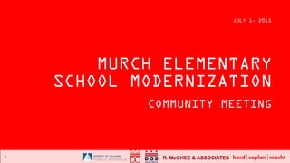 R. McGHEE & ASSOCIATES1
MURCH ELEMENTARY
SCHOOL MODERNIZATION
COMMUNITY MEETING
JULY 1, 2015
 
