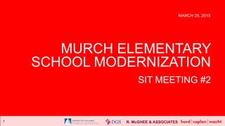 R. McGHEE & ASSOCIATES1
MURCH ELEMENTARY
SCHOOL MODERNIZATION
SIT MEETING #2
MARCH 25, 2015
 