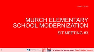 R. McGHEE & ASSOCIATES1
MURCH ELEMENTARY
SCHOOL MODERNIZATION
SIT MEETING #3
JUNE 3, 2015
 