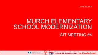 R. McGHEE & ASSOCIATES1
MURCH ELEMENTARY
SCHOOL MODERNIZATION
SIT MEETING #4
JUNE 29, 2015
 