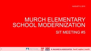 R. McGHEE & ASSOCIATES1
MURCH ELEMENTARY
SCHOOL MODERNIZATION
SIT MEETING #5
AUGUST 6, 2015
 