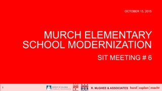 R. McGHEE & ASSOCIATES
MURCH ELEMENTARY
SCHOOL MODERNIZATION
SIT MEETING # 6
OCTOBER 15, 2015
 