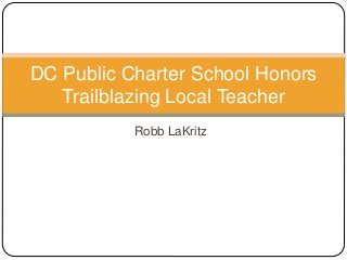 Robb LaKritz
DC Public Charter School Honors
Trailblazing Local Teacher
 